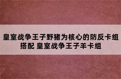 皇室战争王子野猪为核心的防反卡组搭配 皇室战争王子羊卡组